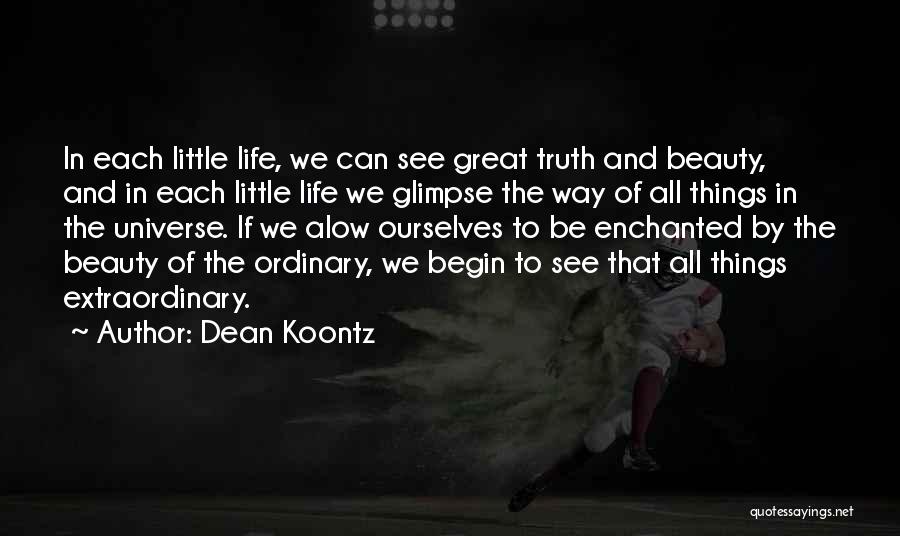 Dean Koontz Quotes: In Each Little Life, We Can See Great Truth And Beauty, And In Each Little Life We Glimpse The Way