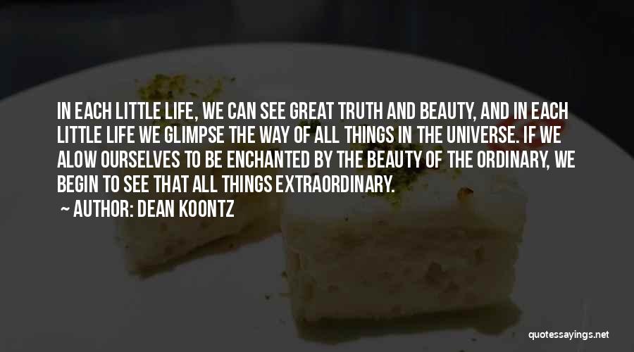 Dean Koontz Quotes: In Each Little Life, We Can See Great Truth And Beauty, And In Each Little Life We Glimpse The Way