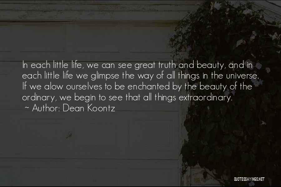 Dean Koontz Quotes: In Each Little Life, We Can See Great Truth And Beauty, And In Each Little Life We Glimpse The Way