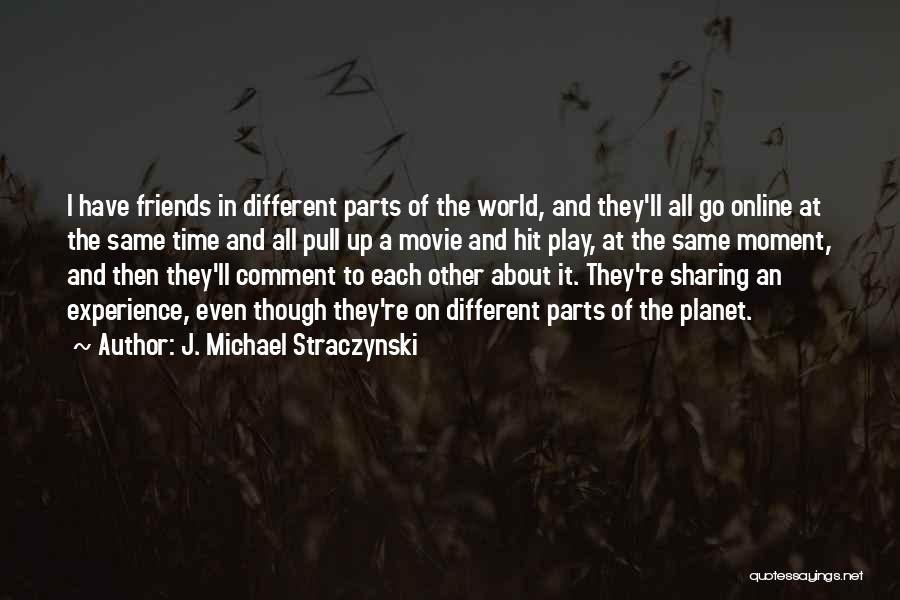 J. Michael Straczynski Quotes: I Have Friends In Different Parts Of The World, And They'll All Go Online At The Same Time And All