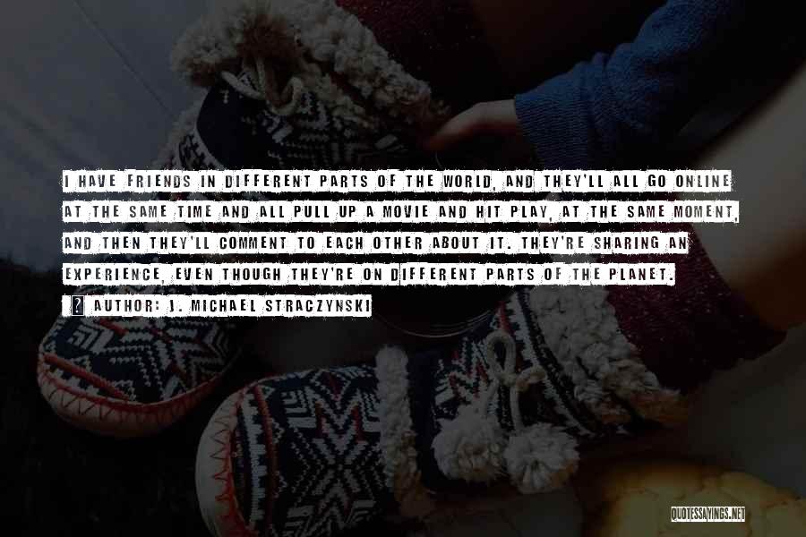 J. Michael Straczynski Quotes: I Have Friends In Different Parts Of The World, And They'll All Go Online At The Same Time And All