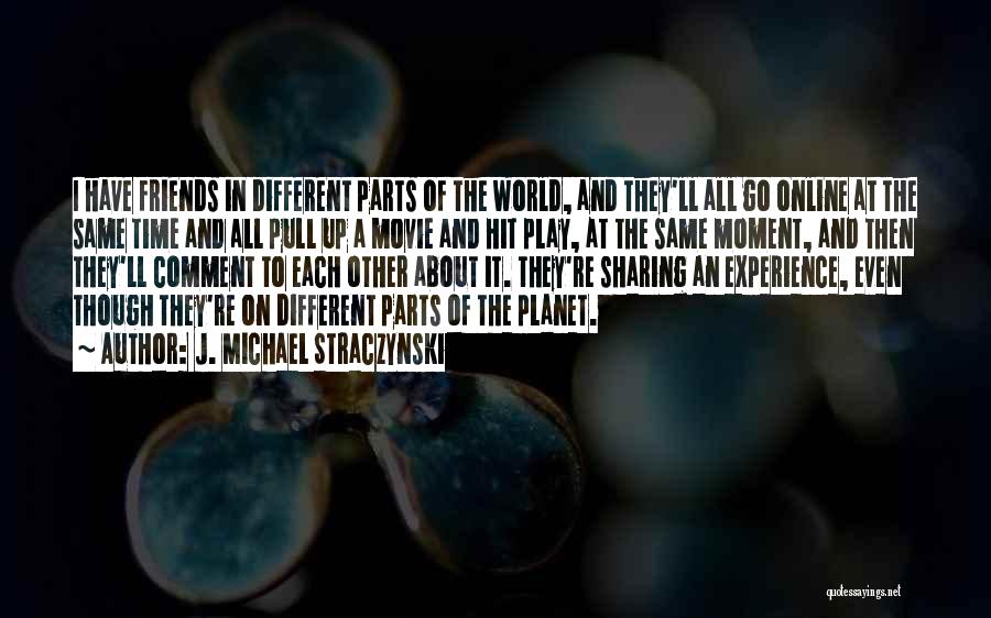 J. Michael Straczynski Quotes: I Have Friends In Different Parts Of The World, And They'll All Go Online At The Same Time And All