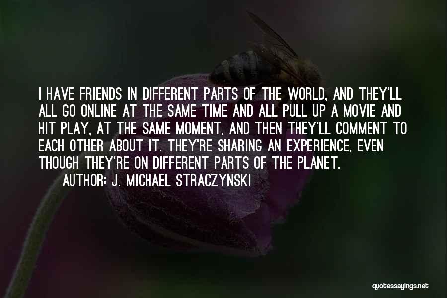 J. Michael Straczynski Quotes: I Have Friends In Different Parts Of The World, And They'll All Go Online At The Same Time And All