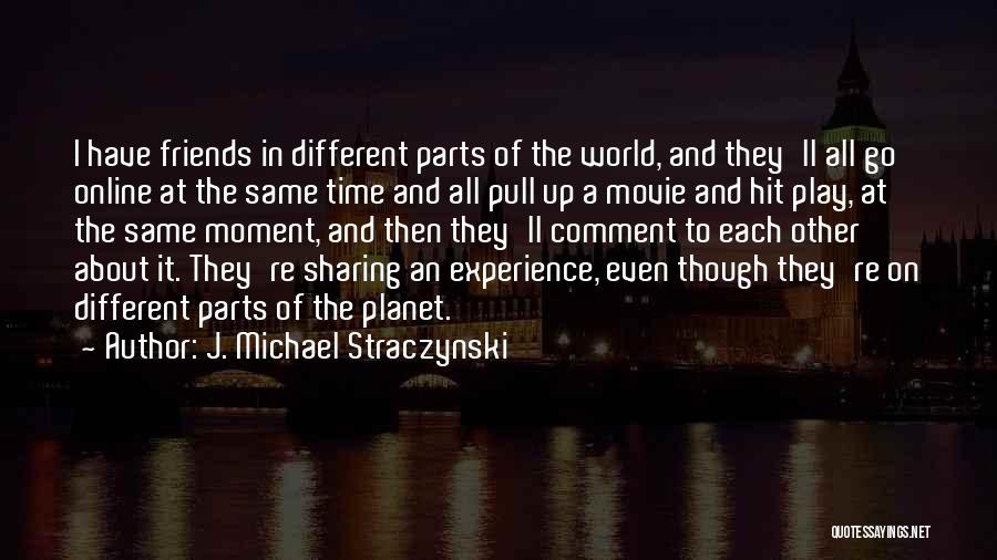 J. Michael Straczynski Quotes: I Have Friends In Different Parts Of The World, And They'll All Go Online At The Same Time And All