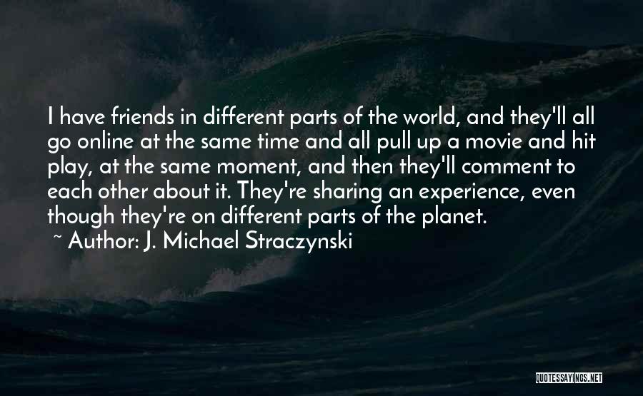 J. Michael Straczynski Quotes: I Have Friends In Different Parts Of The World, And They'll All Go Online At The Same Time And All