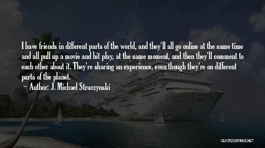 J. Michael Straczynski Quotes: I Have Friends In Different Parts Of The World, And They'll All Go Online At The Same Time And All