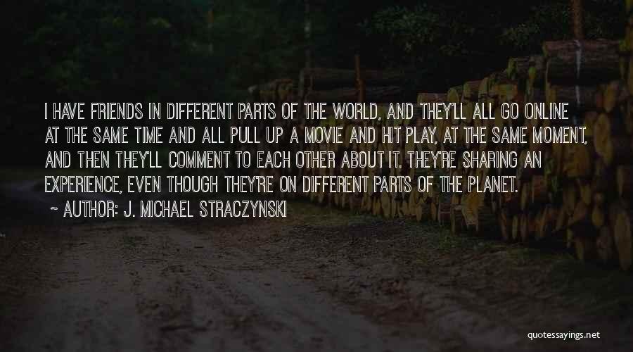 J. Michael Straczynski Quotes: I Have Friends In Different Parts Of The World, And They'll All Go Online At The Same Time And All
