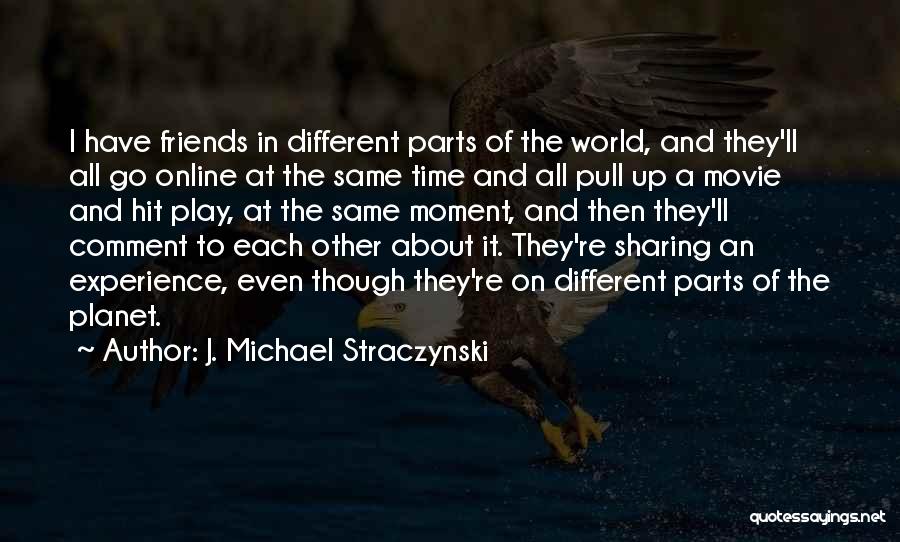 J. Michael Straczynski Quotes: I Have Friends In Different Parts Of The World, And They'll All Go Online At The Same Time And All