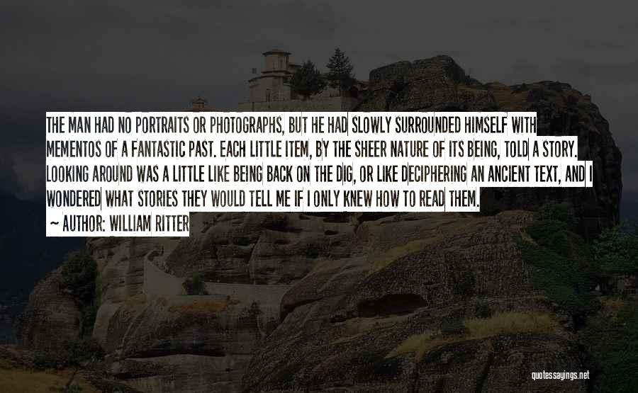 William Ritter Quotes: The Man Had No Portraits Or Photographs, But He Had Slowly Surrounded Himself With Mementos Of A Fantastic Past. Each