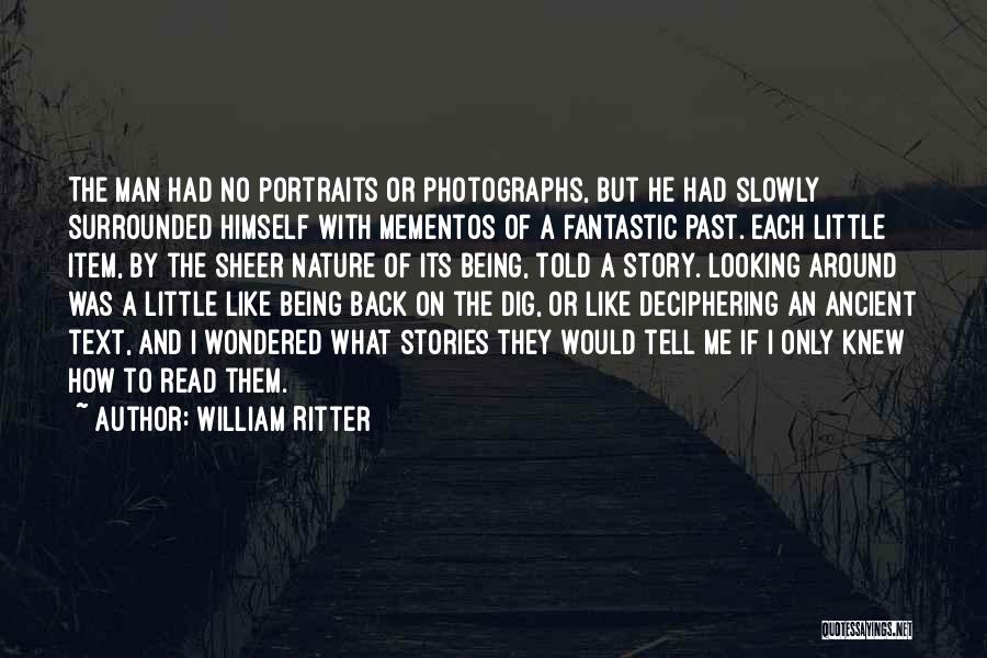 William Ritter Quotes: The Man Had No Portraits Or Photographs, But He Had Slowly Surrounded Himself With Mementos Of A Fantastic Past. Each