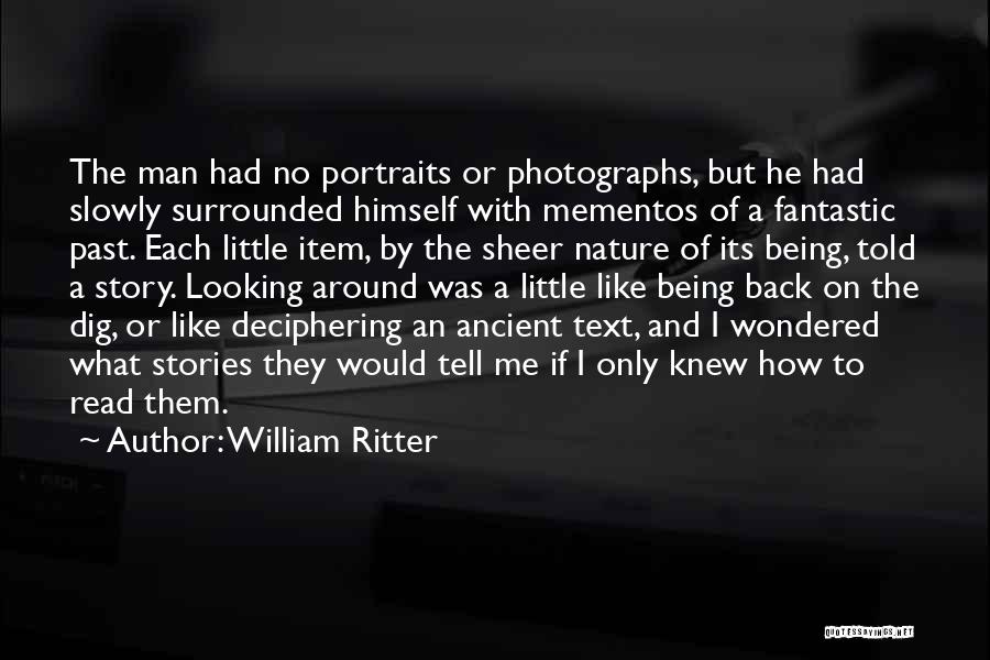 William Ritter Quotes: The Man Had No Portraits Or Photographs, But He Had Slowly Surrounded Himself With Mementos Of A Fantastic Past. Each