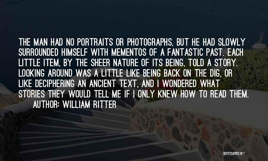 William Ritter Quotes: The Man Had No Portraits Or Photographs, But He Had Slowly Surrounded Himself With Mementos Of A Fantastic Past. Each