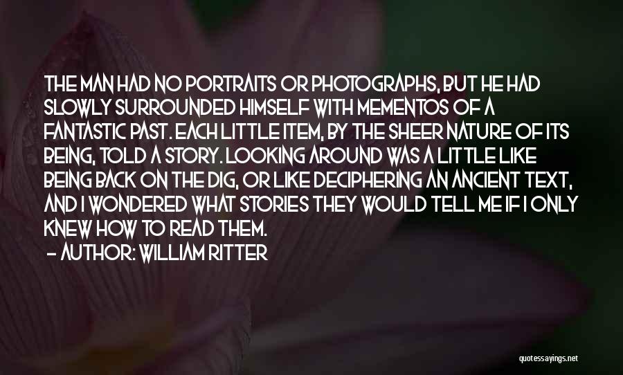 William Ritter Quotes: The Man Had No Portraits Or Photographs, But He Had Slowly Surrounded Himself With Mementos Of A Fantastic Past. Each