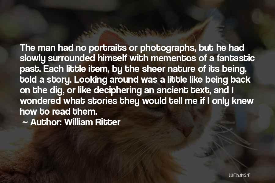 William Ritter Quotes: The Man Had No Portraits Or Photographs, But He Had Slowly Surrounded Himself With Mementos Of A Fantastic Past. Each