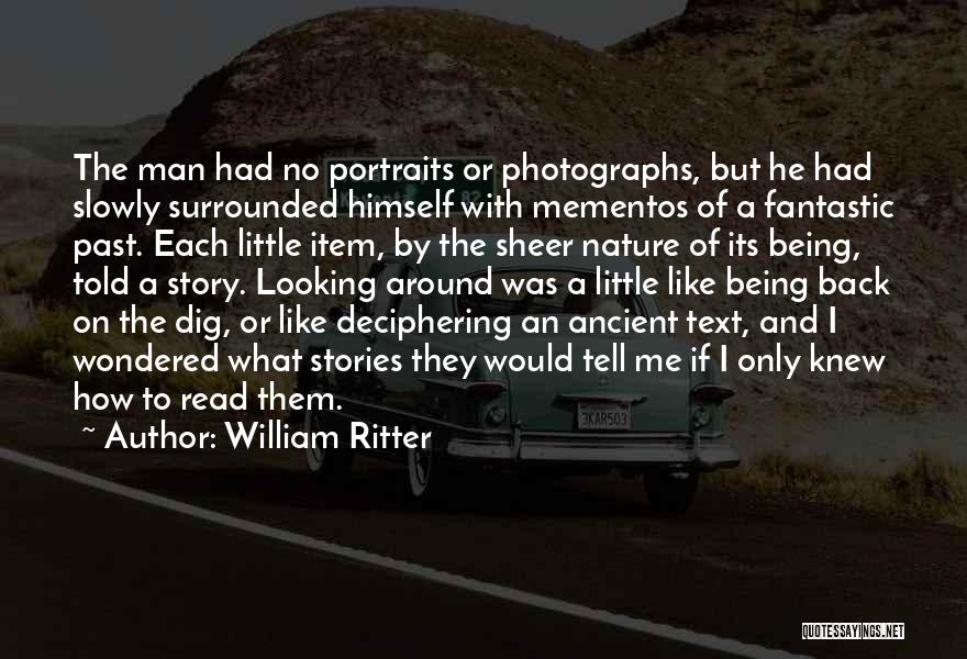 William Ritter Quotes: The Man Had No Portraits Or Photographs, But He Had Slowly Surrounded Himself With Mementos Of A Fantastic Past. Each