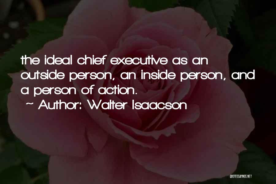 Walter Isaacson Quotes: The Ideal Chief Executive As An Outside Person, An Inside Person, And A Person Of Action.