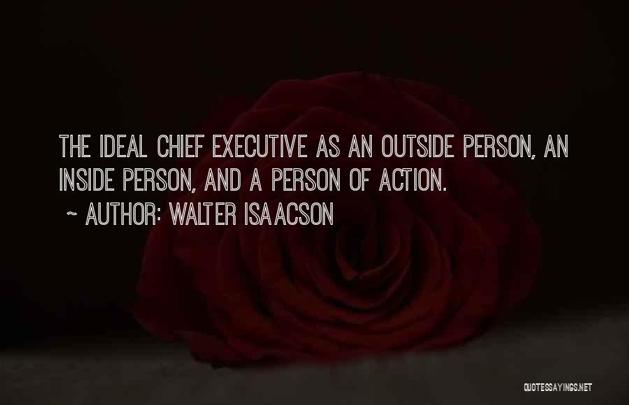 Walter Isaacson Quotes: The Ideal Chief Executive As An Outside Person, An Inside Person, And A Person Of Action.