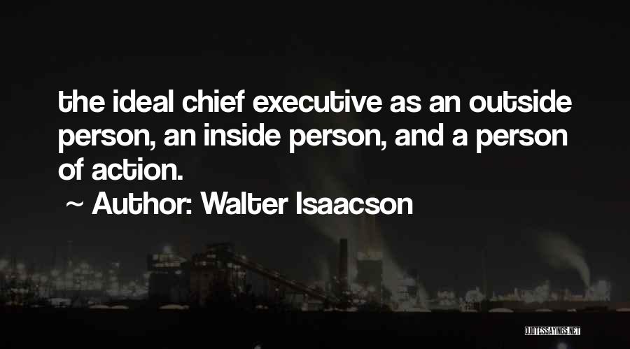 Walter Isaacson Quotes: The Ideal Chief Executive As An Outside Person, An Inside Person, And A Person Of Action.