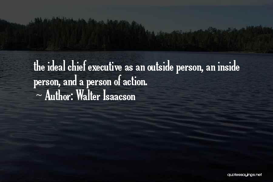 Walter Isaacson Quotes: The Ideal Chief Executive As An Outside Person, An Inside Person, And A Person Of Action.