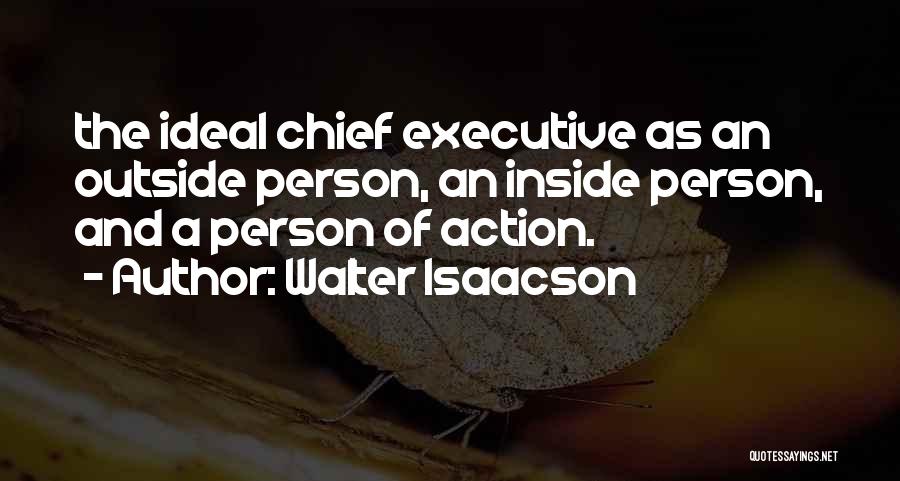 Walter Isaacson Quotes: The Ideal Chief Executive As An Outside Person, An Inside Person, And A Person Of Action.