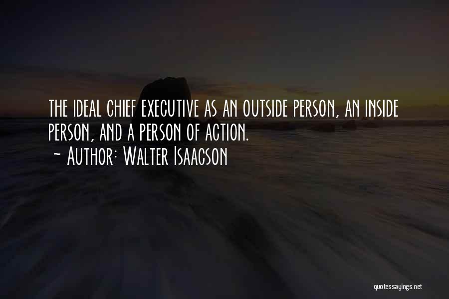 Walter Isaacson Quotes: The Ideal Chief Executive As An Outside Person, An Inside Person, And A Person Of Action.