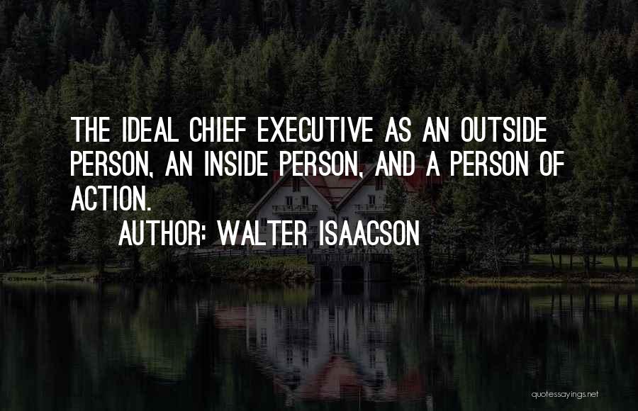 Walter Isaacson Quotes: The Ideal Chief Executive As An Outside Person, An Inside Person, And A Person Of Action.