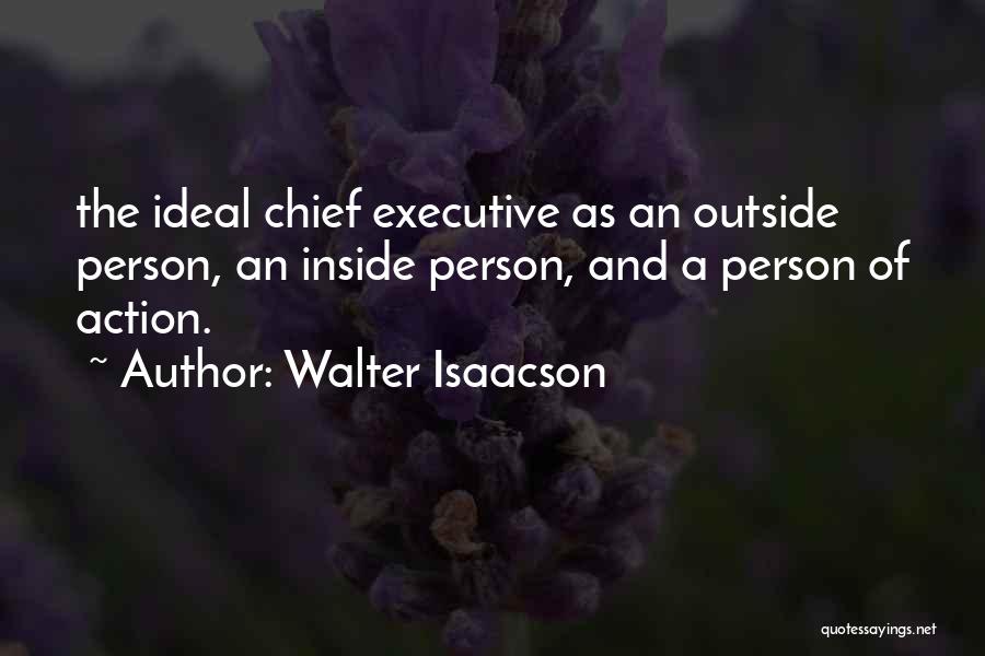 Walter Isaacson Quotes: The Ideal Chief Executive As An Outside Person, An Inside Person, And A Person Of Action.