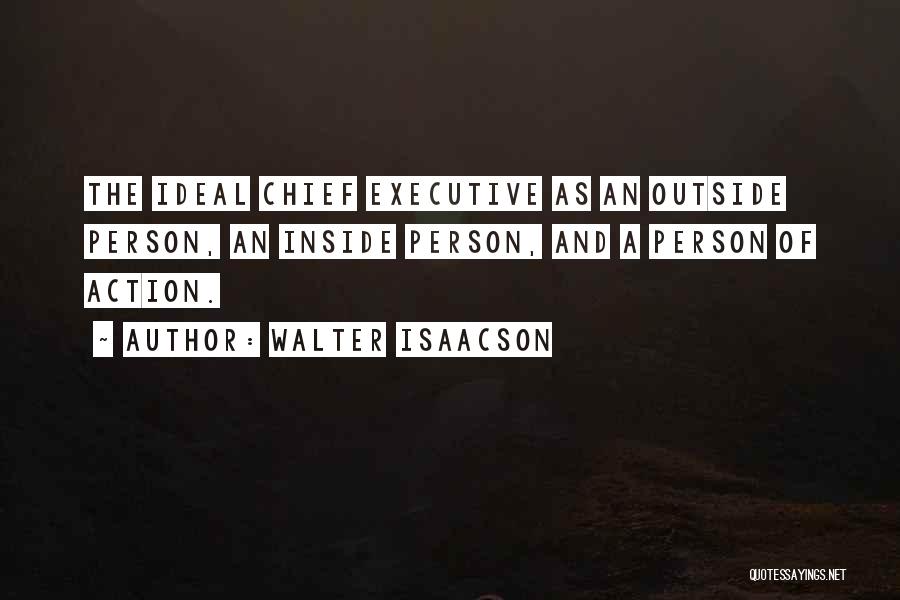 Walter Isaacson Quotes: The Ideal Chief Executive As An Outside Person, An Inside Person, And A Person Of Action.