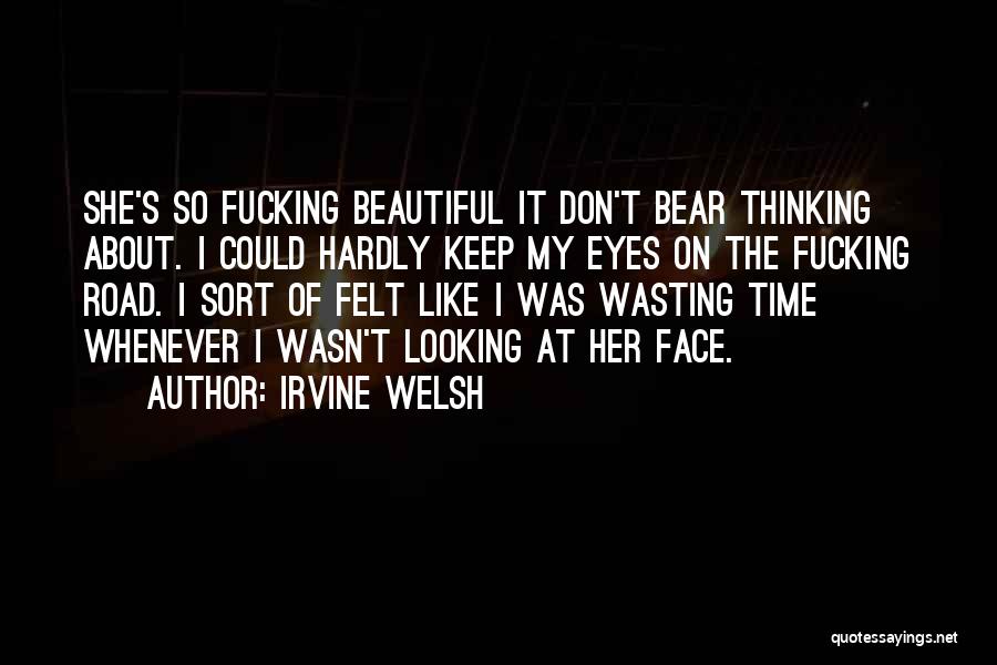 Irvine Welsh Quotes: She's So Fucking Beautiful It Don't Bear Thinking About. I Could Hardly Keep My Eyes On The Fucking Road. I