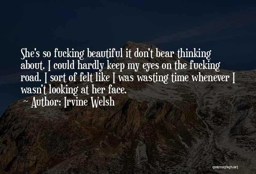 Irvine Welsh Quotes: She's So Fucking Beautiful It Don't Bear Thinking About. I Could Hardly Keep My Eyes On The Fucking Road. I