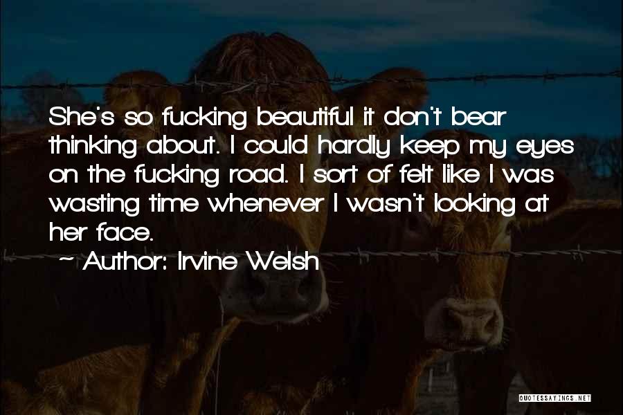 Irvine Welsh Quotes: She's So Fucking Beautiful It Don't Bear Thinking About. I Could Hardly Keep My Eyes On The Fucking Road. I