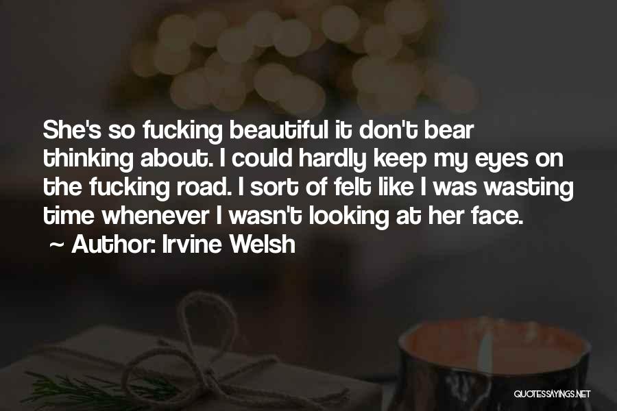 Irvine Welsh Quotes: She's So Fucking Beautiful It Don't Bear Thinking About. I Could Hardly Keep My Eyes On The Fucking Road. I