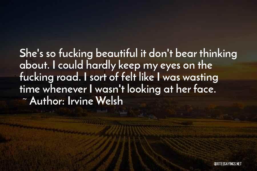 Irvine Welsh Quotes: She's So Fucking Beautiful It Don't Bear Thinking About. I Could Hardly Keep My Eyes On The Fucking Road. I