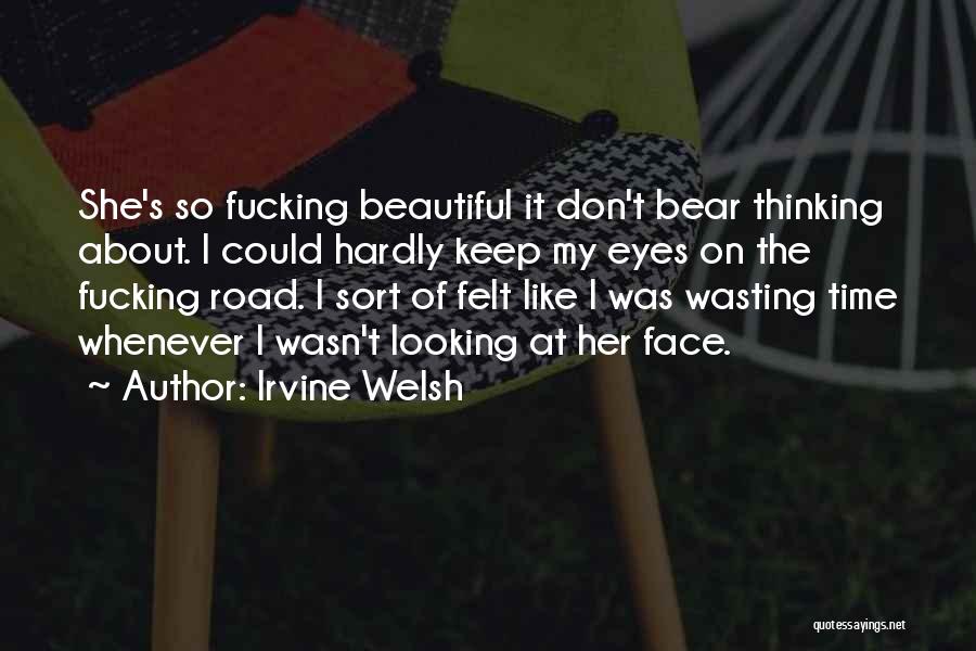 Irvine Welsh Quotes: She's So Fucking Beautiful It Don't Bear Thinking About. I Could Hardly Keep My Eyes On The Fucking Road. I