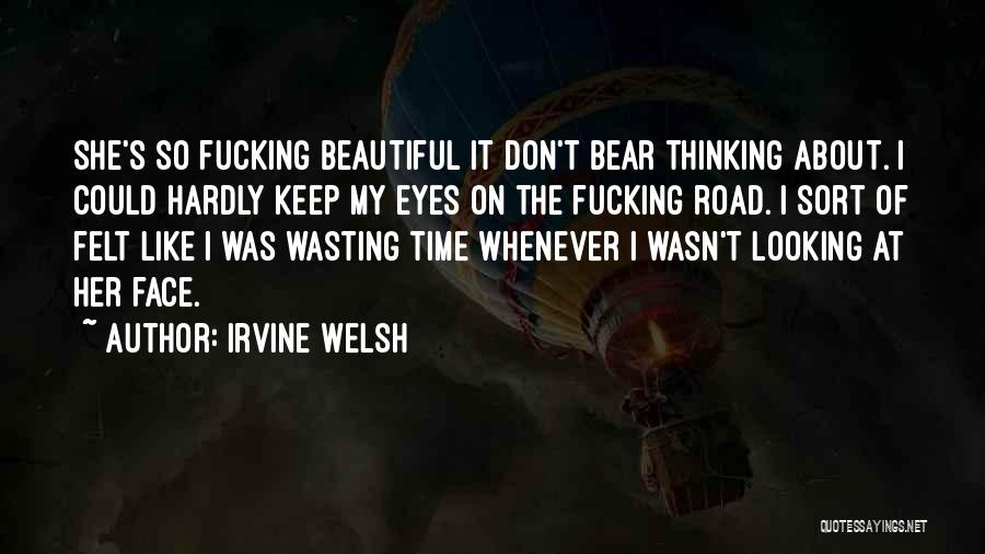 Irvine Welsh Quotes: She's So Fucking Beautiful It Don't Bear Thinking About. I Could Hardly Keep My Eyes On The Fucking Road. I