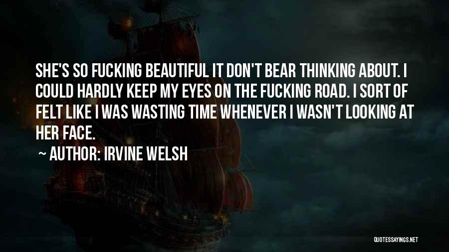 Irvine Welsh Quotes: She's So Fucking Beautiful It Don't Bear Thinking About. I Could Hardly Keep My Eyes On The Fucking Road. I