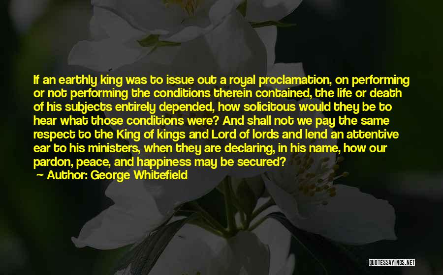 George Whitefield Quotes: If An Earthly King Was To Issue Out A Royal Proclamation, On Performing Or Not Performing The Conditions Therein Contained,
