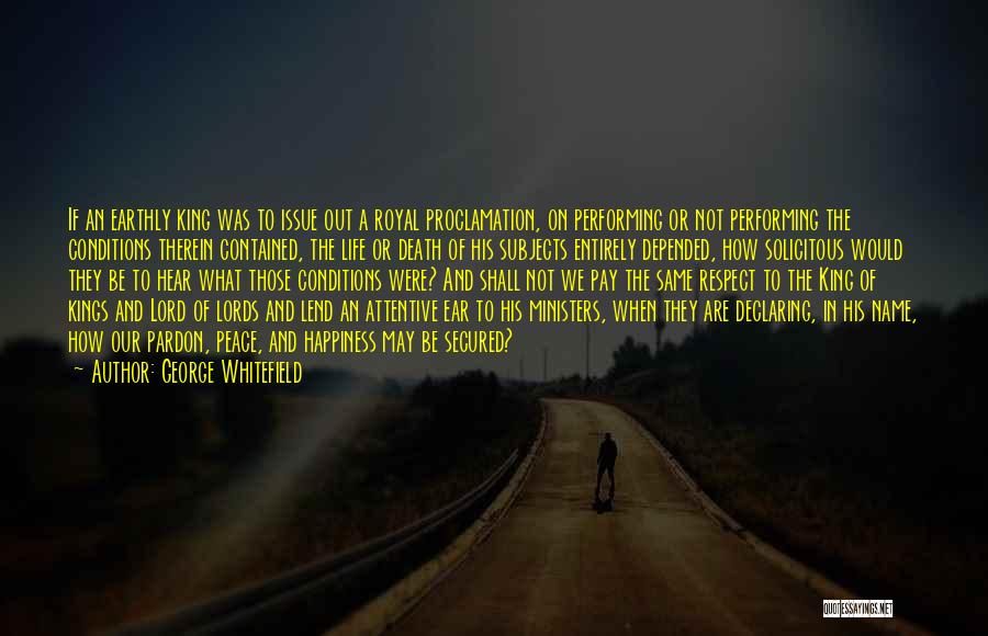 George Whitefield Quotes: If An Earthly King Was To Issue Out A Royal Proclamation, On Performing Or Not Performing The Conditions Therein Contained,