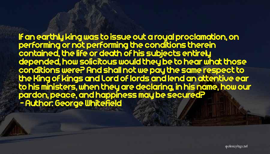 George Whitefield Quotes: If An Earthly King Was To Issue Out A Royal Proclamation, On Performing Or Not Performing The Conditions Therein Contained,