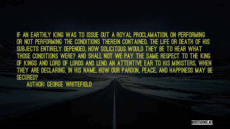 George Whitefield Quotes: If An Earthly King Was To Issue Out A Royal Proclamation, On Performing Or Not Performing The Conditions Therein Contained,
