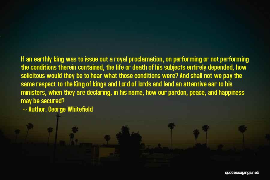 George Whitefield Quotes: If An Earthly King Was To Issue Out A Royal Proclamation, On Performing Or Not Performing The Conditions Therein Contained,