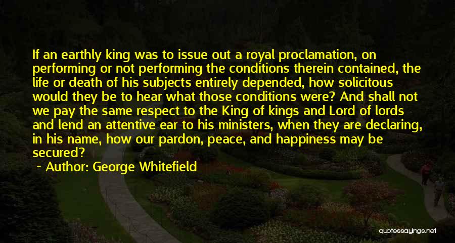 George Whitefield Quotes: If An Earthly King Was To Issue Out A Royal Proclamation, On Performing Or Not Performing The Conditions Therein Contained,