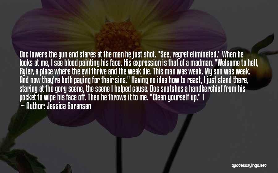 Jessica Sorensen Quotes: Doc Lowers The Gun And Stares At The Man He Just Shot. See, Regret Eliminated. When He Looks At Me,