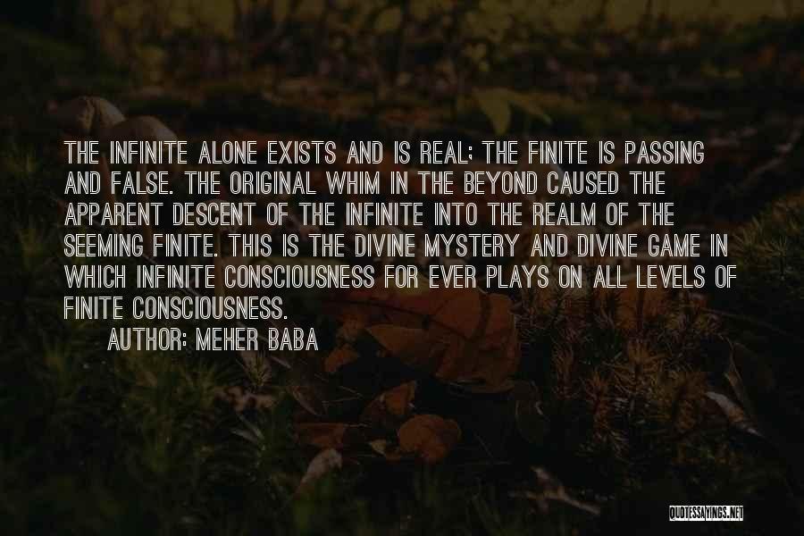 Meher Baba Quotes: The Infinite Alone Exists And Is Real; The Finite Is Passing And False. The Original Whim In The Beyond Caused
