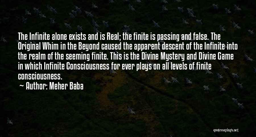 Meher Baba Quotes: The Infinite Alone Exists And Is Real; The Finite Is Passing And False. The Original Whim In The Beyond Caused