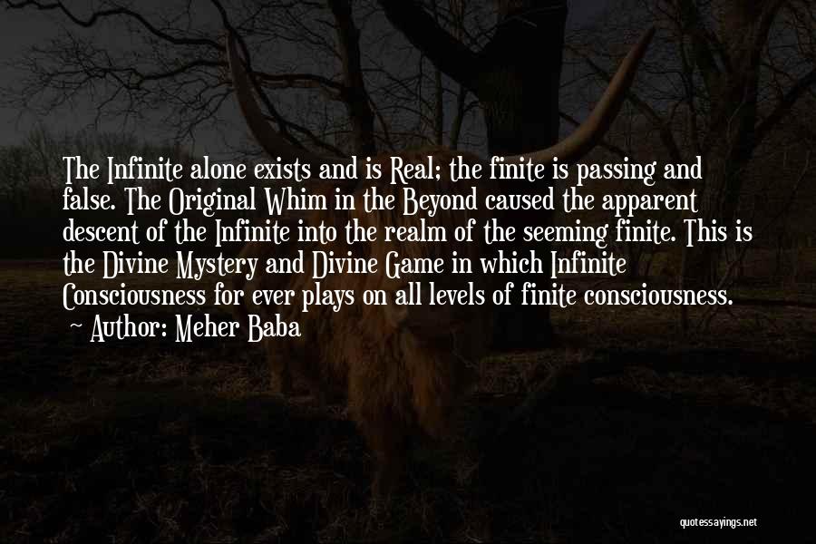 Meher Baba Quotes: The Infinite Alone Exists And Is Real; The Finite Is Passing And False. The Original Whim In The Beyond Caused