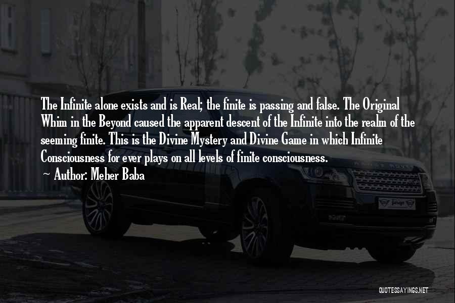 Meher Baba Quotes: The Infinite Alone Exists And Is Real; The Finite Is Passing And False. The Original Whim In The Beyond Caused