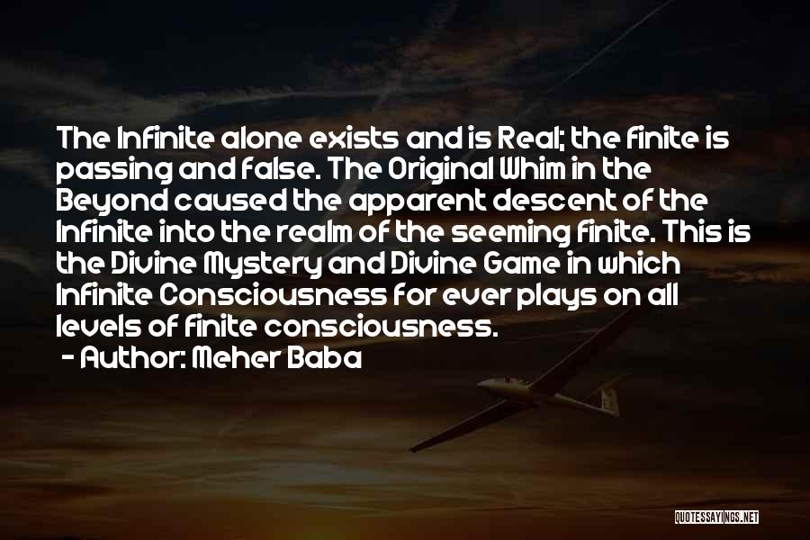 Meher Baba Quotes: The Infinite Alone Exists And Is Real; The Finite Is Passing And False. The Original Whim In The Beyond Caused