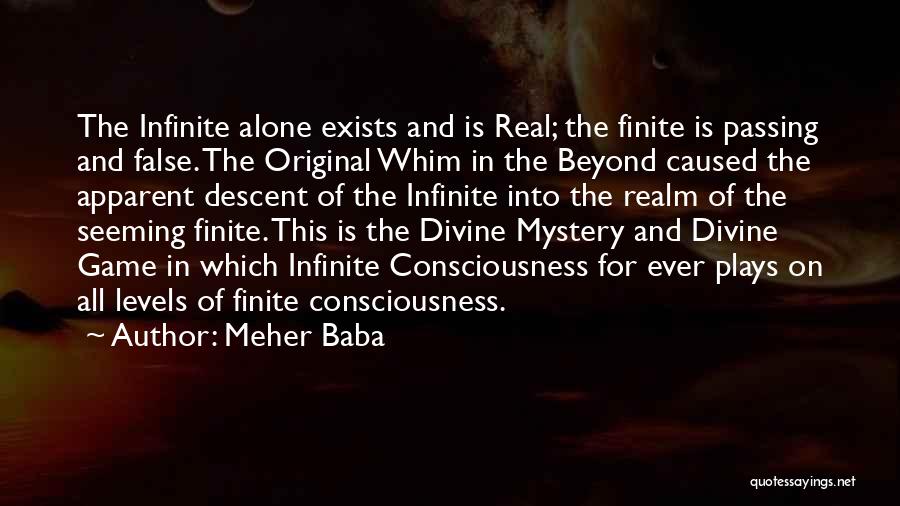 Meher Baba Quotes: The Infinite Alone Exists And Is Real; The Finite Is Passing And False. The Original Whim In The Beyond Caused