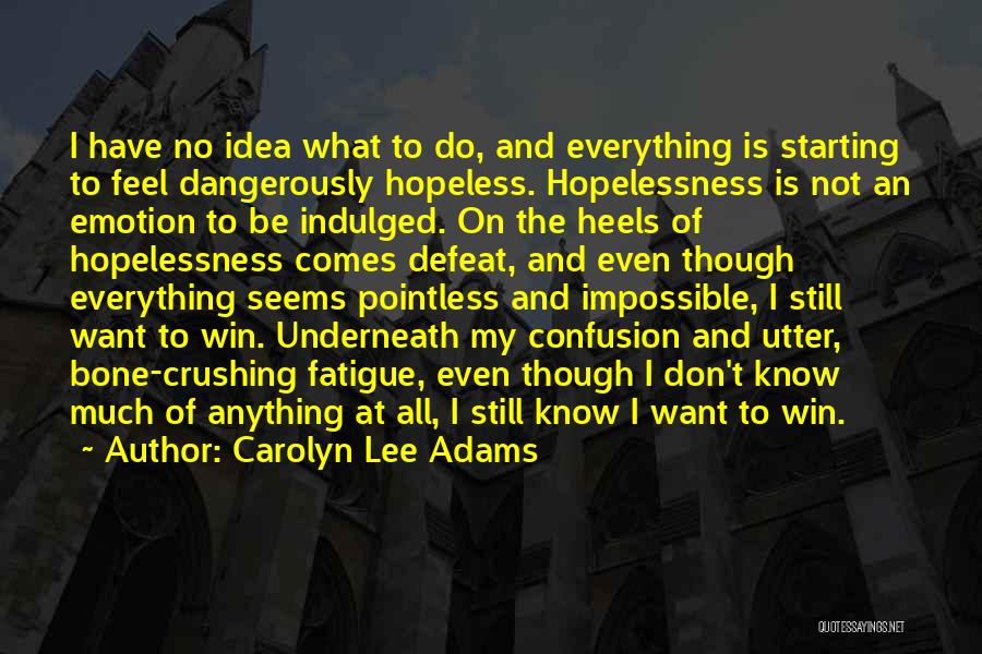 Carolyn Lee Adams Quotes: I Have No Idea What To Do, And Everything Is Starting To Feel Dangerously Hopeless. Hopelessness Is Not An Emotion